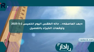 «بعد العاصفة».. حالة الطقس اليوم الخميس 2-5-2025 وتوقعات الخبراء بالتفصيل